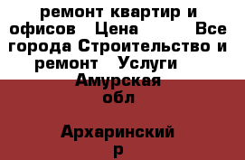 ремонт квартир и офисов › Цена ­ 200 - Все города Строительство и ремонт » Услуги   . Амурская обл.,Архаринский р-н